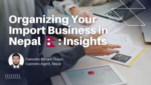 Planning to import goods into Nepal? Licensed Customs Agent Damodar Thapa shares 5 essential steps — from customs procedures to duty optimization — to help your import business succeed.